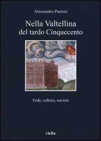 Nella Valtellina del tardo Cinquecento. Fede, cultura, societ&agrave;