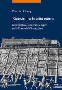 Ricostruire la citt&agrave; eterna. Infrastrutture, topografia e saperi nella Roma del Cinquecento