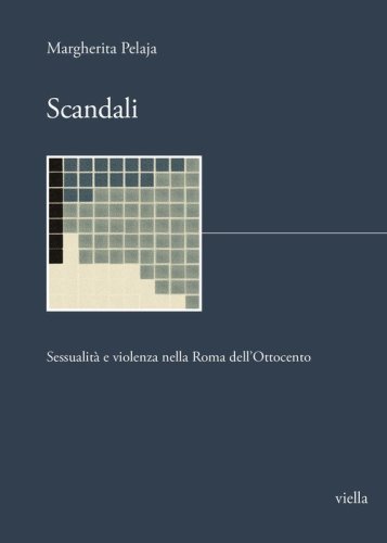 Scandali. Sessualit&agrave; e violenza nella Roma dell'Ottocento