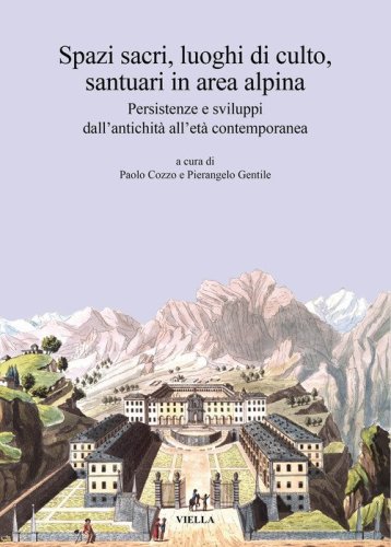 Spazi sacri, luoghi di culto, santuari in area alpina. Persistenze e sviluppi dall'antichit&agrave; all'et&agrave; contemporanea