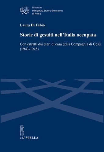 Storie di gesuiti nell'Italia occupata. Con estratti dai diari di casa della Compagnia di Ges&ugrave; (1943-1945)