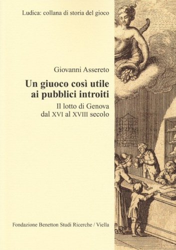 Un giuoco cos&igrave; utile ai pubblici introiti. Il lotto di Genova dal XVI al XVIII secolo