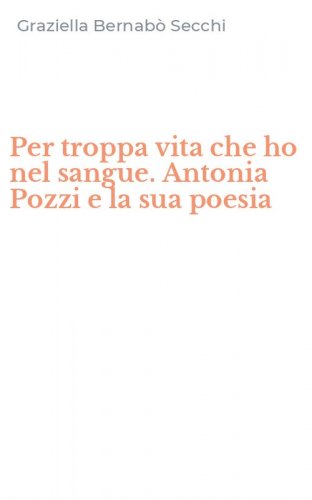Per troppa vita che ho nel sangue. Antonia Pozzi e la sua poesia