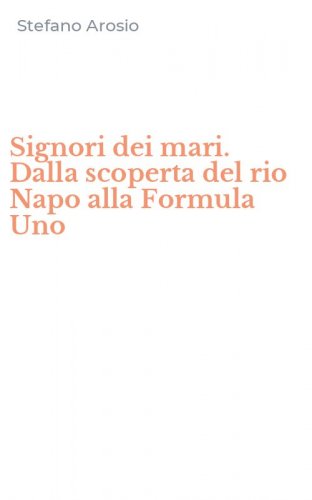 Signori dei mari. Dalla scoperta del rio Napo alla Formula Uno