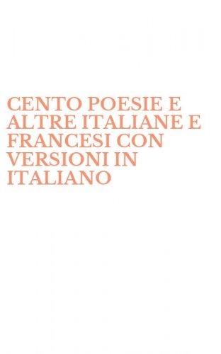 CENTO POESIE E ALTRE ITALIANE E FRANCESI CON VERSIONI IN ITALIANO