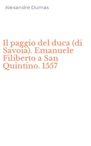 Il paggio del duca (di Savoia). Emanuele Filiberto a San Quintino. 1557