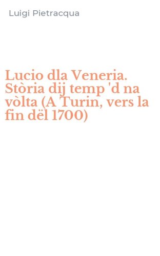 Lucio dla Veneria. St&ograve;ria dij temp 'd na v&ograve;lta (A Turin, vers la fin d&euml;l 1700)