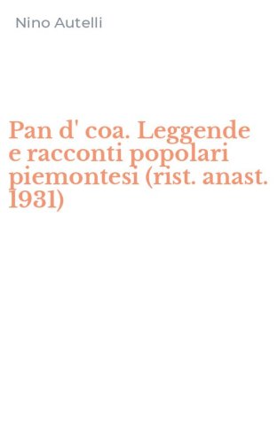 Pan d' coa. Leggende e racconti popolari piemontesi (rist. anast. 1931)