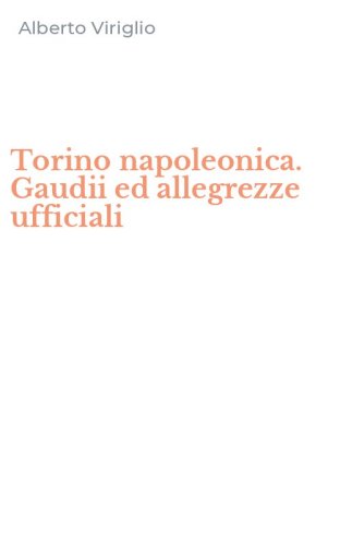 Torino napoleonica. Gaudii ed allegrezze ufficiali