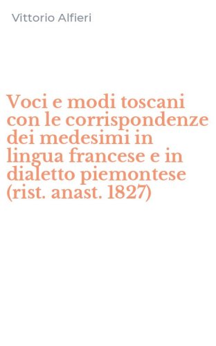 Voci e modi toscani con le corrispondenze dei medesimi in lingua francese e in dialetto piemontese (rist. anast. 1827)