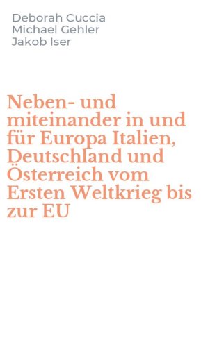 Neben- und miteinander in und f&uuml;r Europa Italien, Deutschland und &Ouml;sterreich vom Ersten Weltkrieg bis zur EU