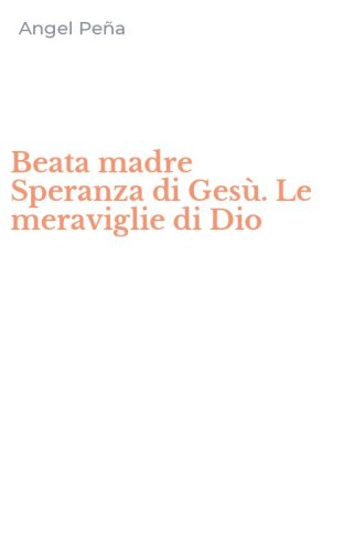 Beata madre Speranza di Ges&ugrave;. Le meraviglie di Dio