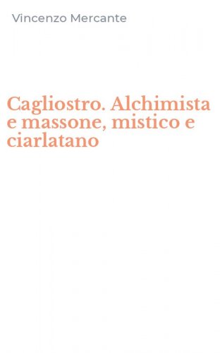 Cagliostro. Alchimista e massone, mistico e ciarlatano