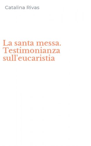 La santa messa. Testimonianza sull'eucaristia