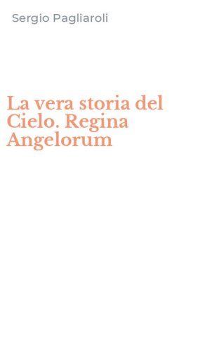 La vera storia del Cielo. Regina Angelorum