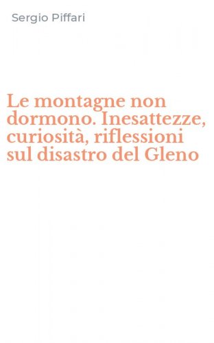 Le montagne non dormono. Inesattezze, curiosit&agrave;, riflessioni sul disastro del Gleno