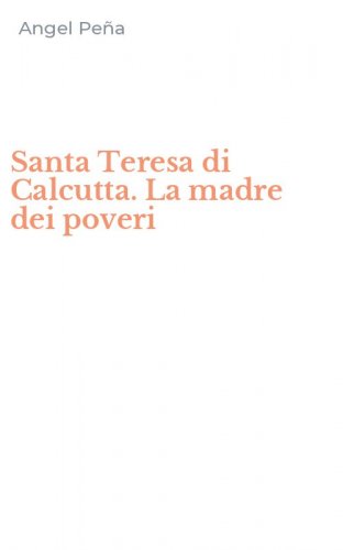 Santa Teresa di Calcutta. La madre dei poveri