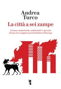 La citt&agrave; a sei zampe. Cronaca industriale, ambientale e operaia di uno tra i maggiori petrolchimici d'Europa