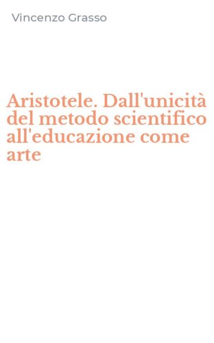 Aristotele. Dall'unicit&agrave; del metodo scientifico all'educazione come arte
