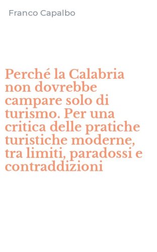 Perch&eacute; la Calabria non dovrebbe campare solo di turismo. Per una critica delle pratiche turistiche moderne, tra limiti, paradossi e contraddizioni