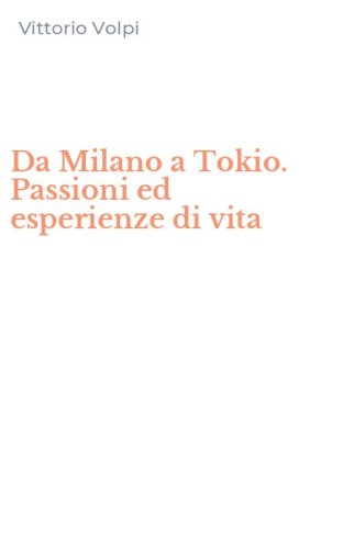 Da Milano a Tokio. Passioni ed esperienze di vita