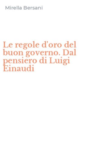 Le regole d'oro del buon governo. Dal pensiero di Luigi Einaudi