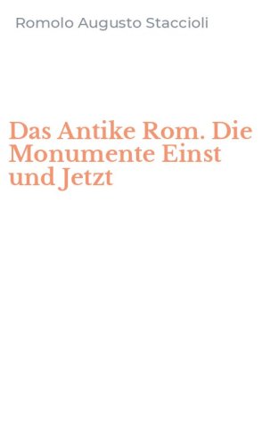 Das Antike Rom. Die Monumente Einst und Jetzt
