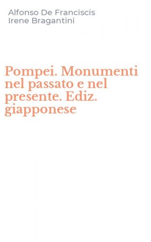 Pompei. Monumenti nel passato e nel presente. Ediz. giapponese