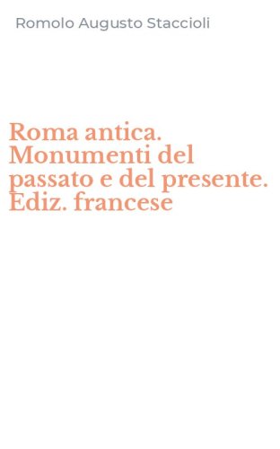 Roma antica. Monumenti del passato e del presente. Ediz. francese