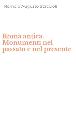 Roma antica. Monumenti nel passato e nel presente