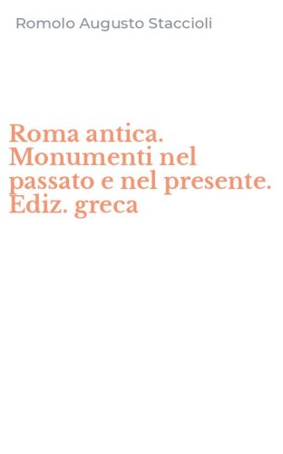 Roma antica. Monumenti nel passato e nel presente. Ediz. greca