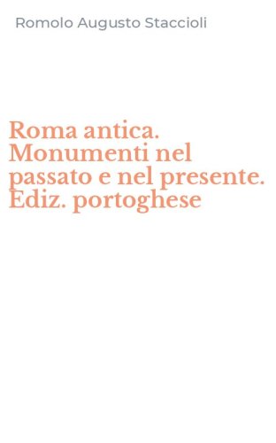 Roma antica. Monumenti nel passato e nel presente. Ediz. portoghese