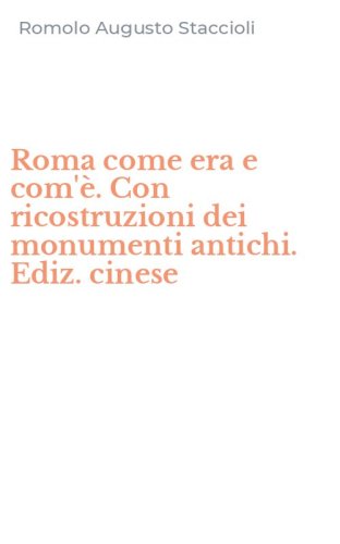 Roma come era e com'&egrave;. Con ricostruzioni dei monumenti antichi. Ediz. cinese