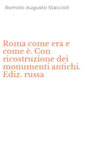 Roma come era e come &egrave;. Con ricostruzione dei monumenti antichi. Ediz. russa