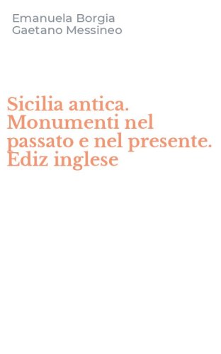 Sicilia antica. Monumenti nel passato e nel presente. Ediz inglese