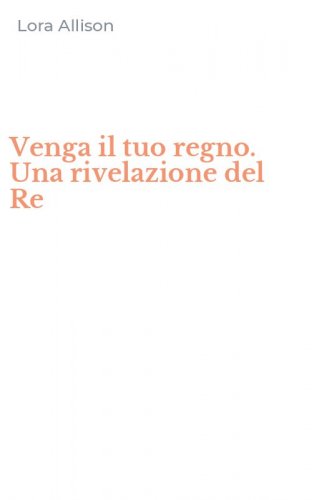 Venga il tuo regno. Una rivelazione del Re