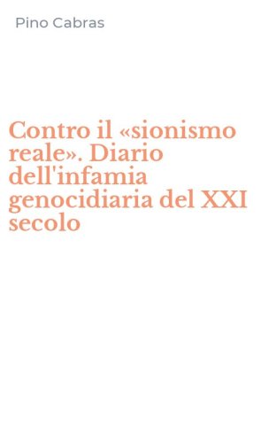 Contro il &laquo;sionismo reale&raquo;. Diario dell'infamia genocidiaria del XXI secolo