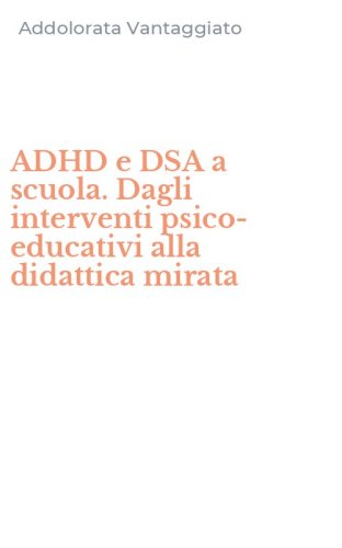 ADHD e DSA a scuola. Dagli interventi psico-educativi alla didattica mirata