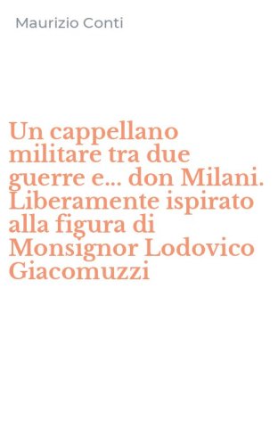 Un cappellano militare tra due guerre e... don Milani. Liberamente ispirato alla figura di Monsignor Lodovico Giacomuzzi