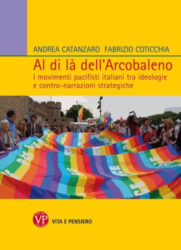 Al di l&agrave; dell'arcobaleno. I movimenti pacifisti italiani tra ideologie e contro narrazioni strategiche