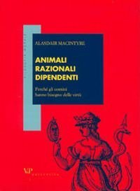 Animali razionali dipendenti. Perch&eacute; gli uomini hanno bisogno delle virt&ugrave;