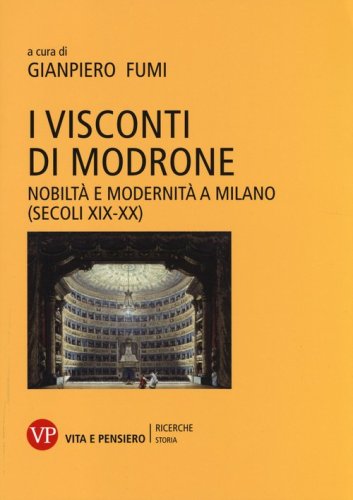 I Visconti di Modrone. Nobilt&agrave; e modernit&agrave; a Milano (secoli XIX-XX)