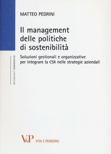 Il management delle politiche di sostenibilit&agrave;. Soluzioni gestionali e organizzative per integrare la CSR nelle strategie aziendali