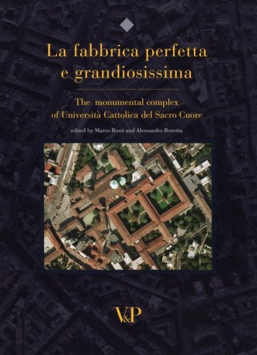 La fabbrica perfetta e grandiosissima. The monumental complex of Universit&agrave; Cattolica del Sacro Cuore. Ediz. inglese