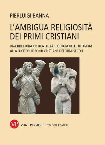L'ambigua religiosit&agrave; dei primi cristiani. Una rilettura critica della teologia delle religioni alla luce delle fonti cristiane dei primi secoli