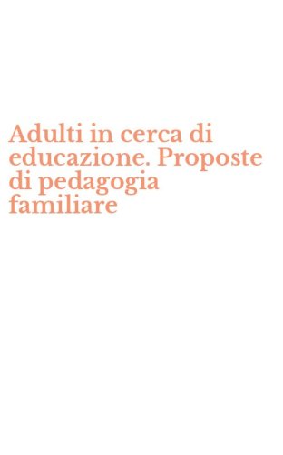 Adulti in cerca di educazione. Proposte di pedagogia familiare
