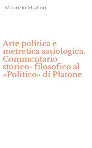 Arte politica e metretica assiologica. Commentario storico-filosofico al &laquo;Politico&raquo; di Platone