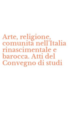 Arte, religione, comunit&agrave; nell'Italia rinascimentale e barocca. Atti del Convegno di studi