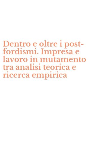 Dentro e oltre i post-fordismi. Impresa e lavoro in mutamento tra analisi teorica e ricerca empirica