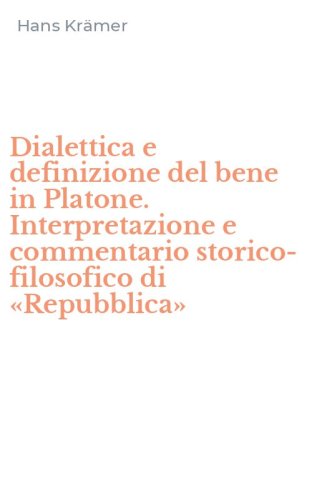 Dialettica e definizione del bene in Platone. Interpretazione e commentario storico-filosofico di &laquo;Repubblica&raquo;